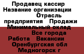 Продавец-кассир › Название организации ­ Prisma › Отрасль предприятия ­ Продажи › Минимальный оклад ­ 23 000 - Все города Работа » Вакансии   . Оренбургская обл.,Медногорск г.